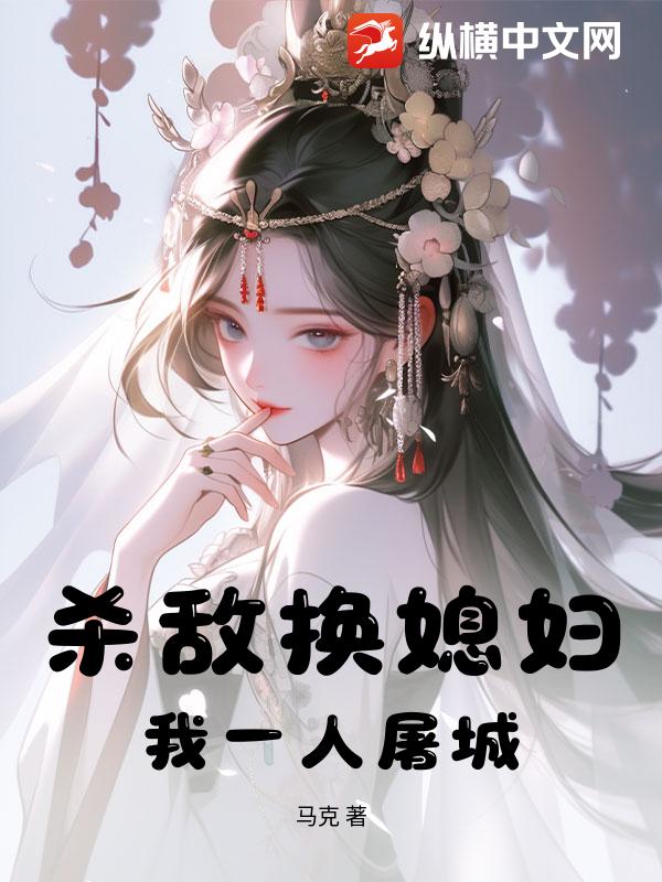 杀敌换媳妇?我一人屠城!最新章节 杀敌换媳妇?我一人屠城!最新章节