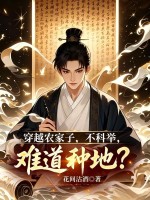 穿越农家子,不科举,难道种地?最新章节 穿越农家子,不科举,难道种地?最新章节