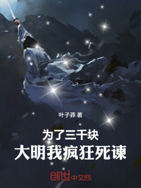 为了三千块，大明我疯狂死谏！最新章节