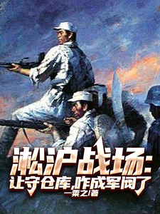 淞沪战场:让守仓库,咋成军阀了最新章节 淞沪战场:让守仓库,咋成军阀了最新章节