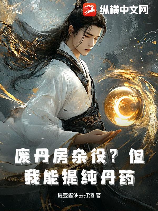 废丹房杂役?但我能提纯丹药!最新章节 废丹房杂役?但我能提纯丹药!最新章节