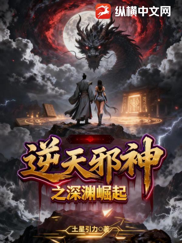 逆天邪神之深渊崛起最新章节 逆天邪神之深渊崛起最新章节