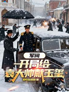 军阀:开局给袁大帅献玉玺最新章节 军阀:开局给袁大帅献玉玺最新章节