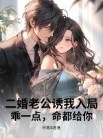 二婚老公诱我入局,乖一点,命都给你最新章节 二婚老公诱我入局,乖一点,命都给你最新章节